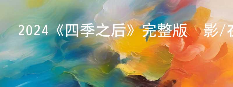 曾婉霞發布2024《四季之后》完整版電影/在線觀看/百度云-美劇天堂